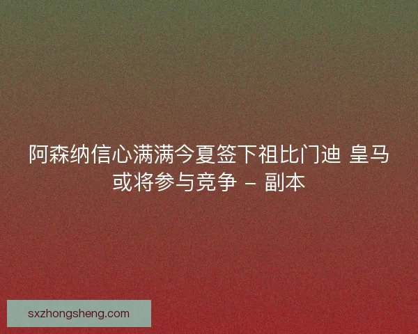 阿森纳信心满满今夏签下祖比门迪 皇马或将参与竞争 - 副本