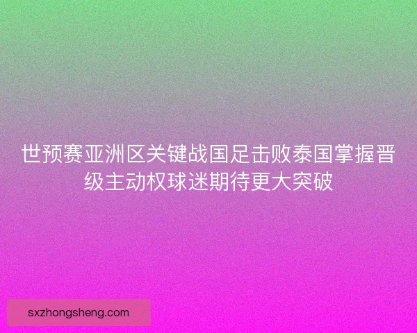 世预赛亚洲区关键战国足击败泰国掌握晋级主动权球迷期待更大突破