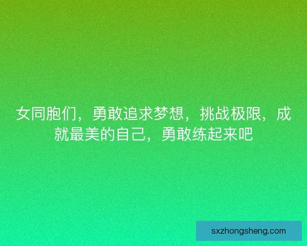 女同胞们，勇敢追求梦想，挑战极限，成就最美的自己，勇敢练起来吧