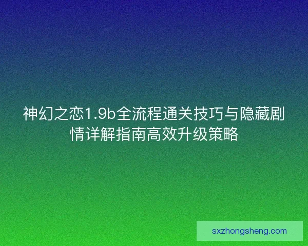 神幻之恋1.9b全流程通关技巧与隐藏剧情详解指南高效升级策略